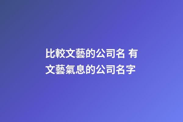 比較文藝的公司名 有文藝氣息的公司名字-第1張-公司起名-玄機派